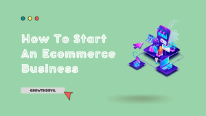 How To Start An Ecommerce Business - GrowthDevil